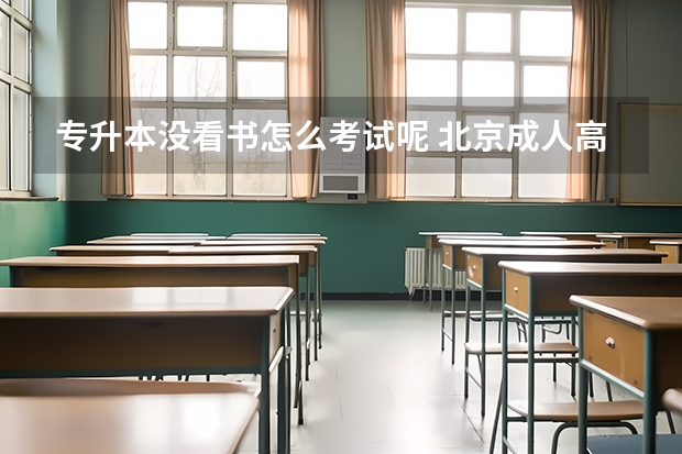 专升本没看书怎么考试呢 北京成人高考不看书，能通过入学考试吗？