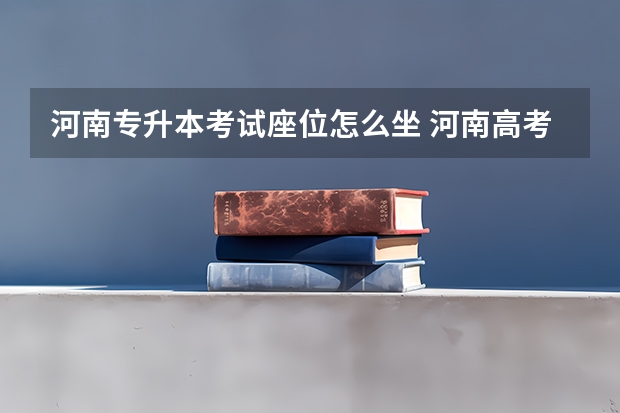 河南专升本考试座位怎么坐 河南高考座位怎么排的