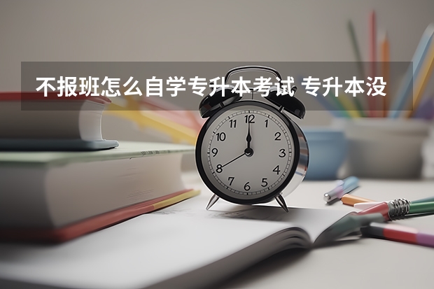 不报班怎么自学专升本考试 专升本没有能力报班,基础也不好该怎么办?