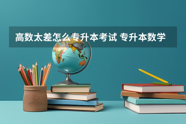 高数太差怎么专升本考试 专升本数学一点都不会怎么办