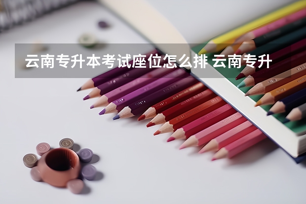 云南专升本考试座位怎么排 云南专升本考场怎么安排