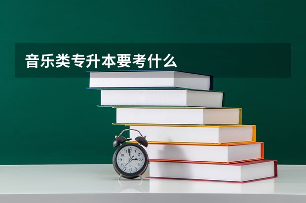 音乐类专升本要考什么