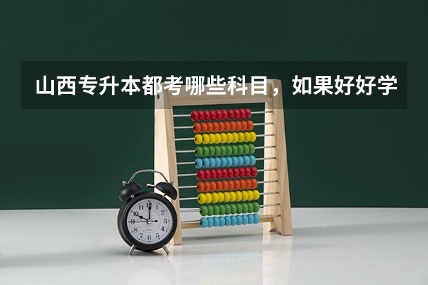 山西专升本都考哪些科目，如果好好学好考吗？