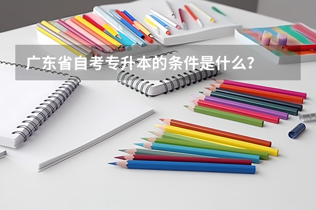 广东省自考专升本的条件是什么？