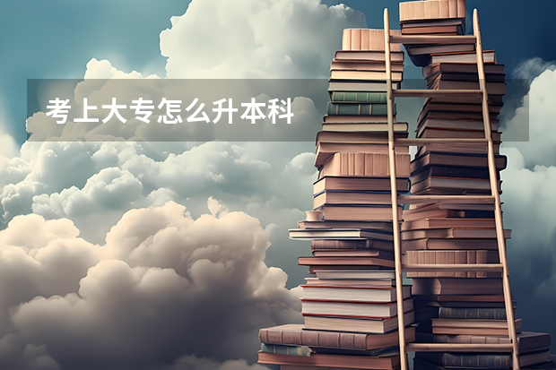 考上大专怎么升本科