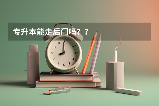 专升本能走后门吗？？