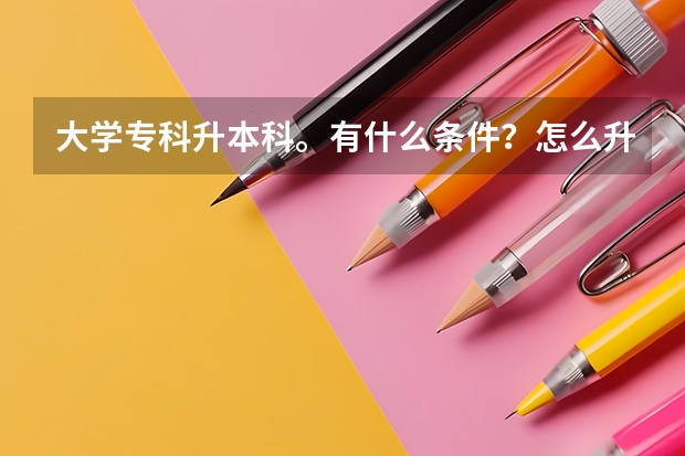 大学专科升本科。有什么条件？怎么升？？