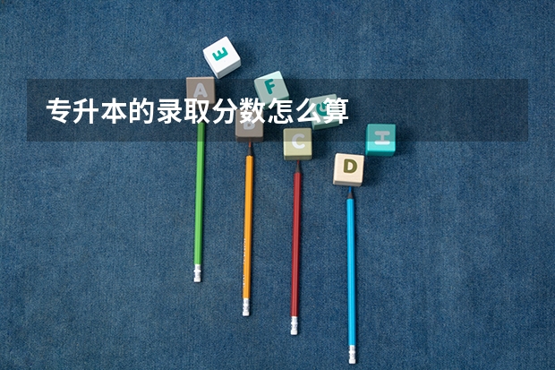 专升本的录取分数怎么算