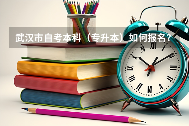 武汉市自考本科（专升本）如何报名？（详细流程）