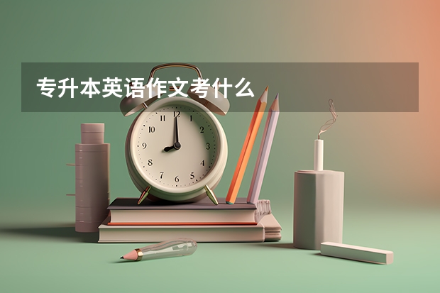 专升本英语作文考什么