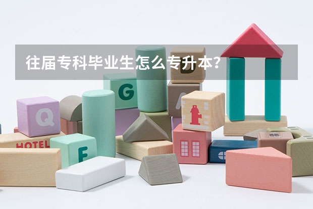 往届专科毕业生怎么专升本？