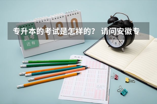 专升本的考试是怎样的？ 请问安徽专升本考试科目？ 自考专升本考试的流程？