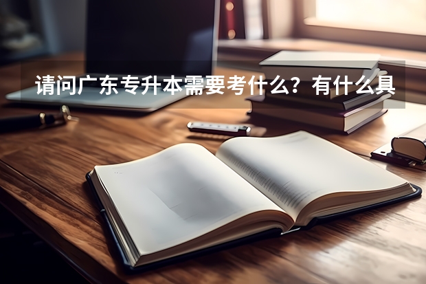 请问广东专升本需要考什么？有什么具体要求？