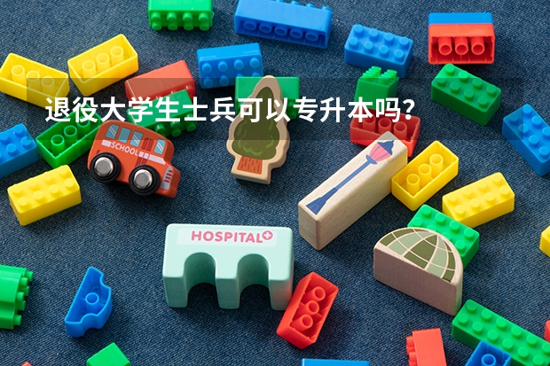 退役大学生士兵可以专升本吗？