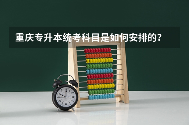重庆专升本统考科目是如何安排的？