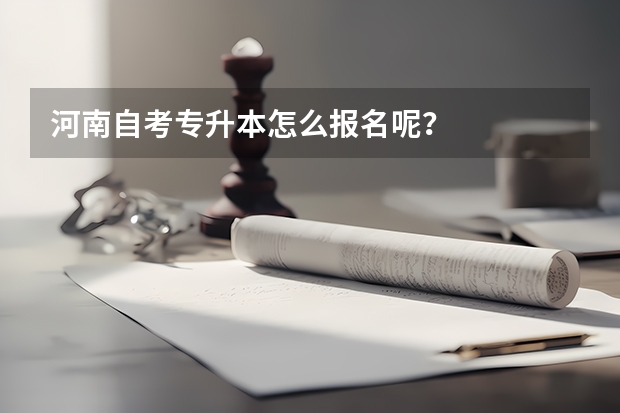 河南自考专升本怎么报名呢？
