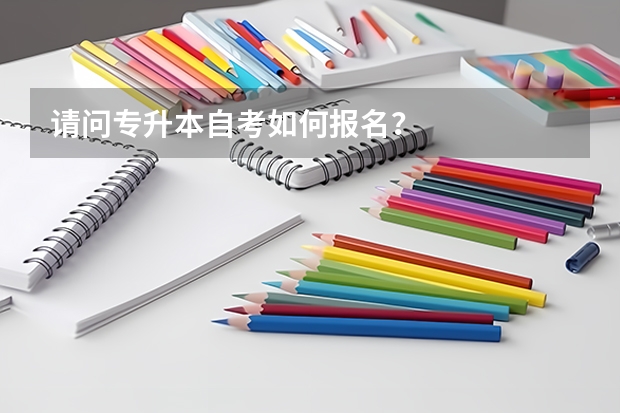请问专升本自考如何报名？