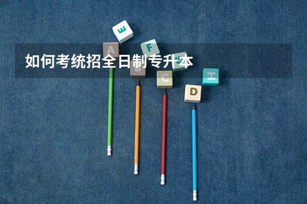 如何考统招全日制专升本