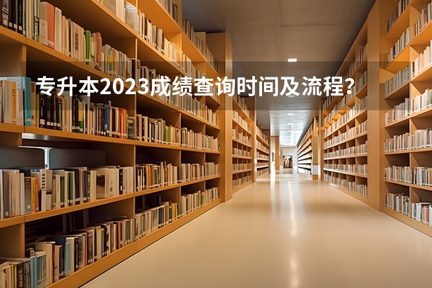 专升本2023成绩查询时间及流程？ 湖南专升本成绩公布时间2023 专升本考试成绩查询？