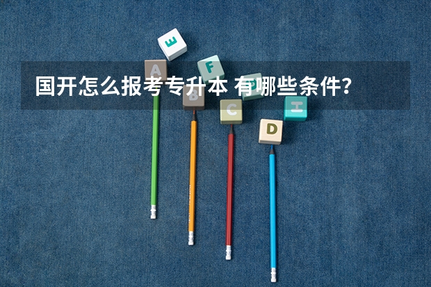 国开怎么报考专升本 有哪些条件？
