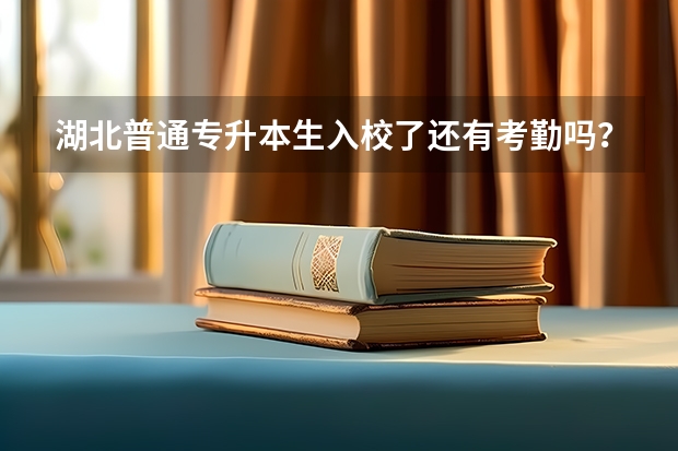 湖北普通专升本生入校了还有考勤吗？考勤要达到多少天？