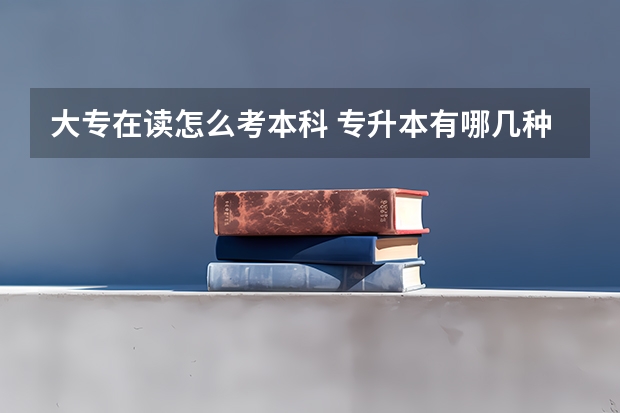 大专在读怎么考本科 专升本有哪几种途径