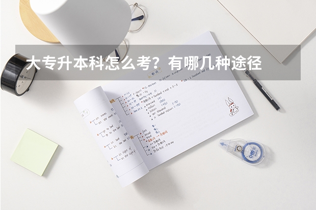 大专升本科怎么考？有哪几种途径