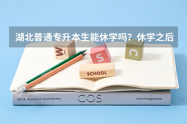湖北普通专升本生能休学吗？休学之后能保留学籍吗？