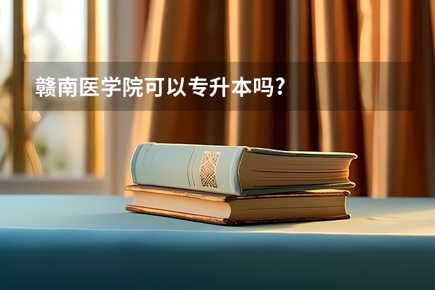 赣南医学院可以专升本吗?