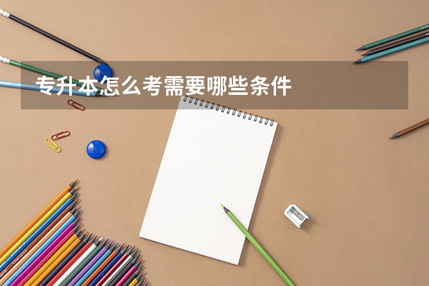 专升本怎么考需要哪些条件
