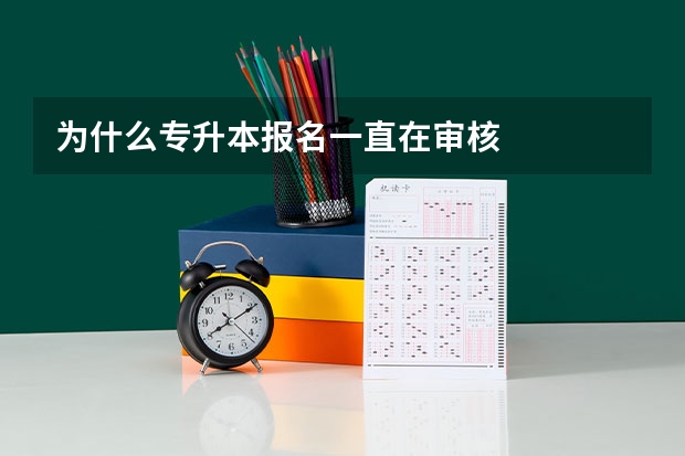 为什么专升本报名一直在审核