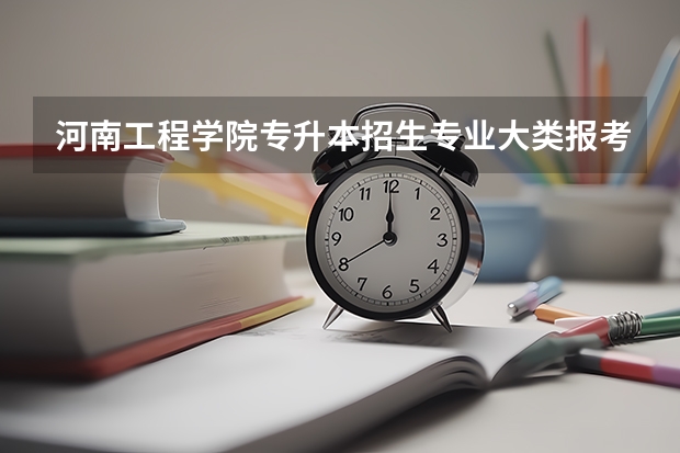 河南工程学院专升本招生专业大类报考占比表（专升本招生专业）
