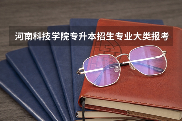 河南科技学院专升本招生专业大类报考占比表（专升本招生专业）