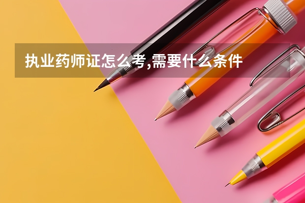 执业药师证怎么考,需要什么条件