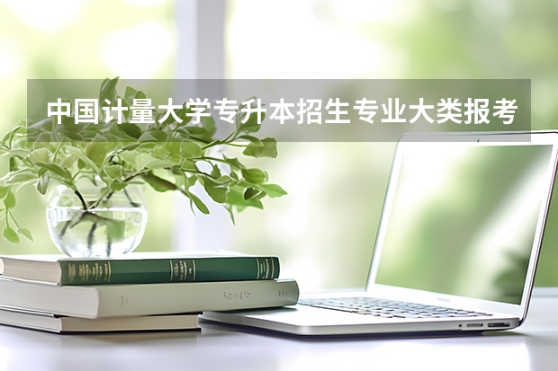 中国计量大学专升本招生专业大类报考占比表（专升本招生专业）