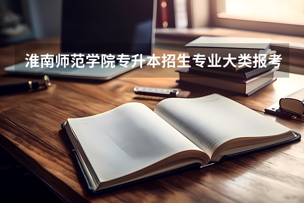 淮南师范学院专升本招生专业大类报考占比表（专升本招生专业）