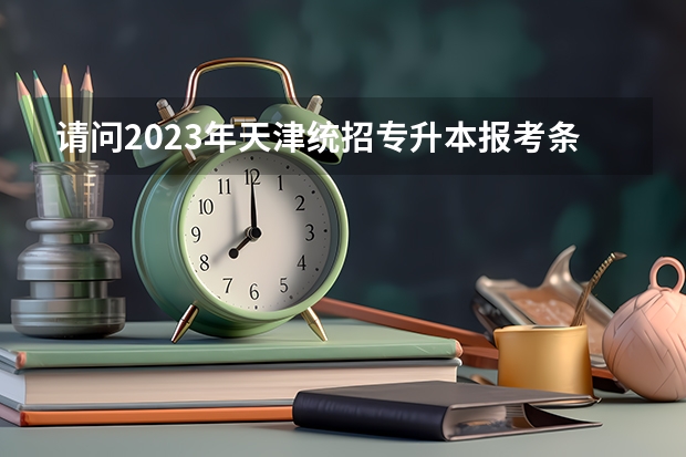 请问2023年天津统招专升本报考条件是什么？