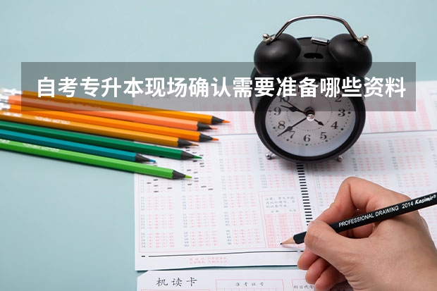 自考专升本现场确认需要准备哪些资料？
