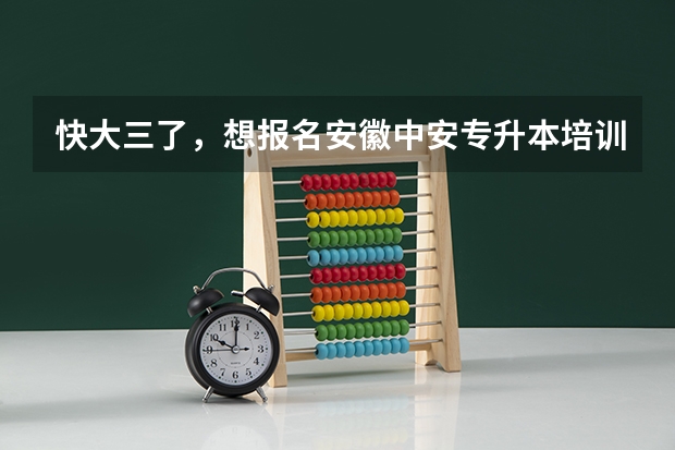 快大三了，想报名安徽中安专升本培训班，各位觉得安徽中安专升本怎么样？