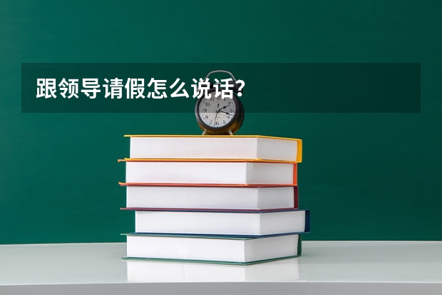 跟领导请假怎么说话？