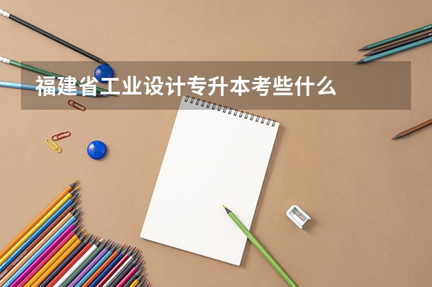 福建省工业设计专升本考些什么
