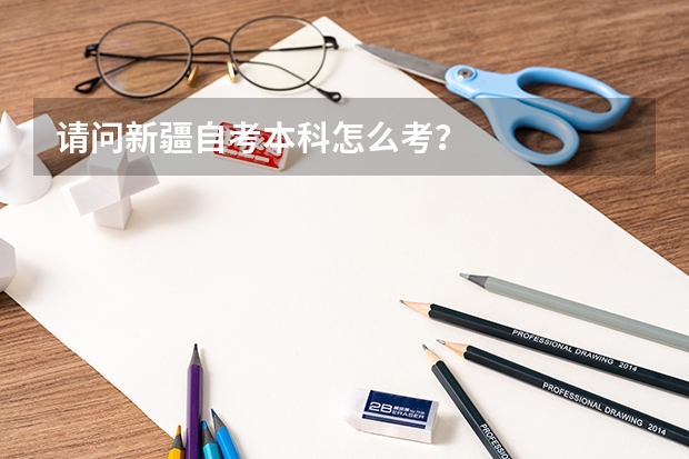 请问新疆自考本科怎么考？