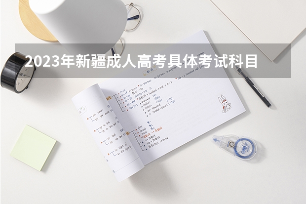 2023年新疆成人高考具体考试科目有哪些？