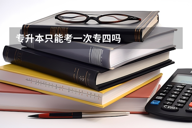 专升本只能考一次专四吗