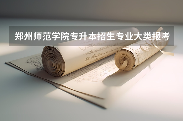郑州师范学院专升本招生专业大类报考占比表（专升本招生专业）