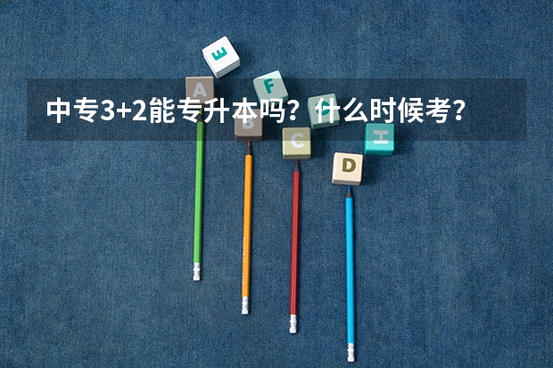 中专3+2能专升本吗？什么时候考？