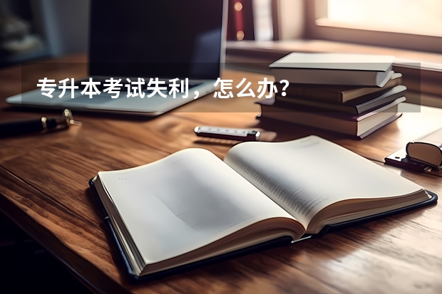 专升本考试失利，怎么办？