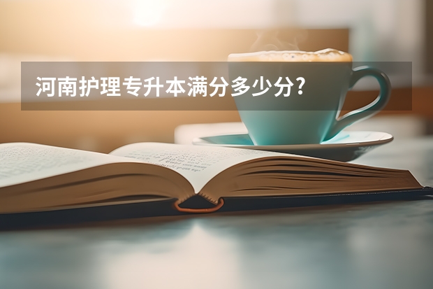 河南护理专升本满分多少分?
