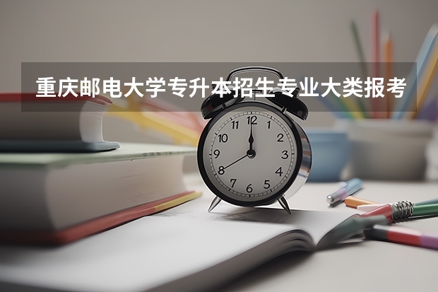 重庆邮电大学专升本招生专业大类报考占比表（专升本招生专业）