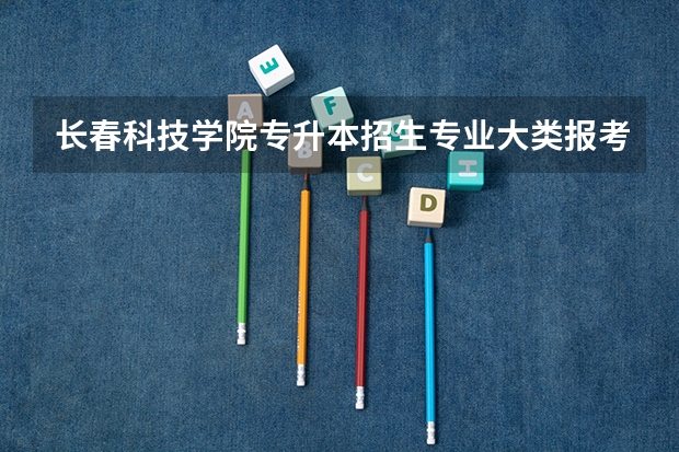 长春科技学院专升本招生专业大类报考占比表（专升本招生专业）